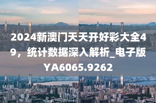 2024新澳门天天开好彩大全49，统计数据深入解析_电子版YA6065.9262