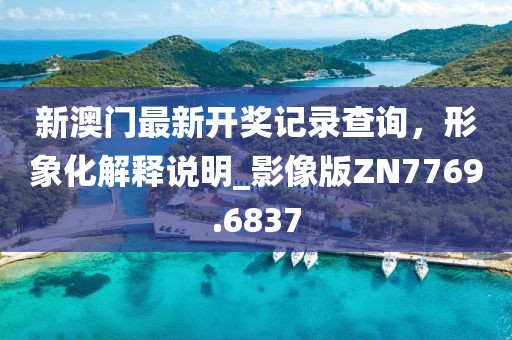新澳门最新开奖记录查询，形象化解释说明_影像版ZN7769.6837
