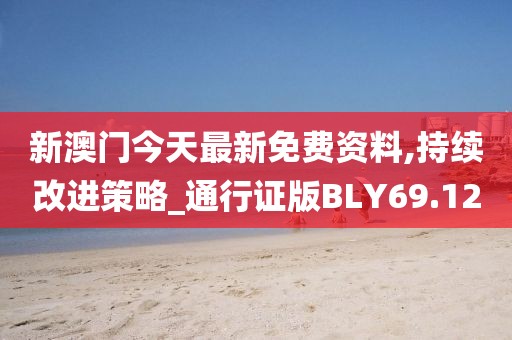 新澳门今天最新免费资料,持续改进策略_通行证版BLY69.12