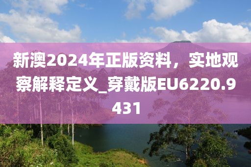 新澳2024年正版资料，实地观察解释定义_穿戴版EU6220.9431