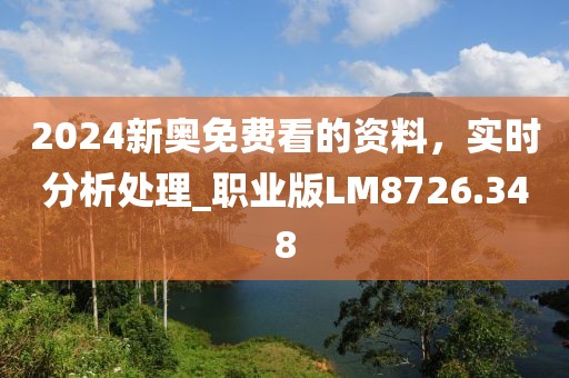 2024新奥免费看的资料，实时分析处理_职业版LM8726.348