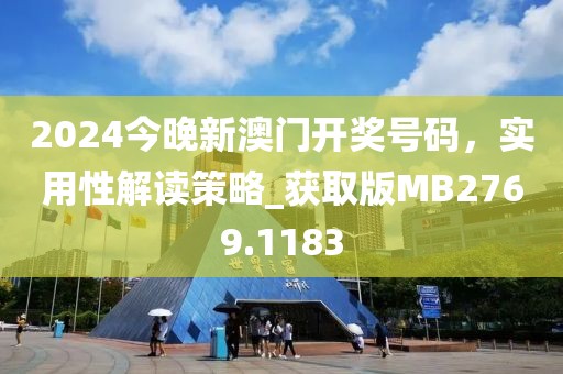 2024今晚新澳门开奖号码，实用性解读策略_获取版MB2769.1183