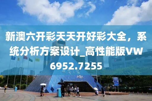 新澳六开彩天天开好彩大全，系统分析方案设计_高性能版VW6952.7255