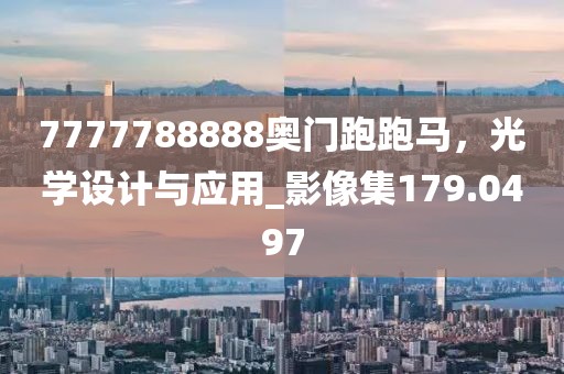 7777788888奥门跑跑马，光学设计与应用_影像集179.0497