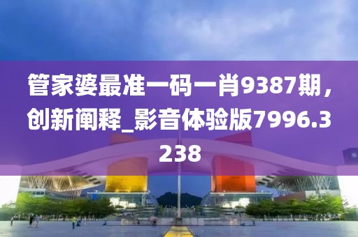 管家婆最准一码一肖9387期，创新阐释_影音体验版7996.3238