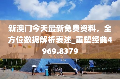 新澳门今天最新免费资料，全方位数据解析表述_重塑经典4969.8379