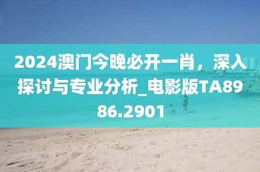2024澳门今晚必开一肖，深入探讨与专业分析_电影版TA8986.2901