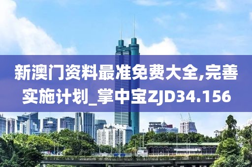 新澳门资料最准免费大全,完善实施计划_掌中宝ZJD34.156
