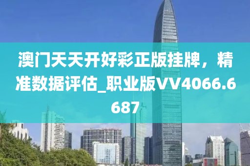 澳门天天开好彩正版挂牌，精准数据评估_职业版VV4066.6687