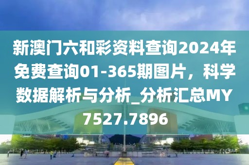新澳门六和彩资料查询2024年免费查询01-365期图片，科学数据解析与分析_分析汇总MY7527.7896