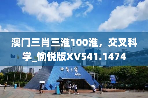 澳门三肖三淮100淮，交叉科学_愉悦版XV541.1474