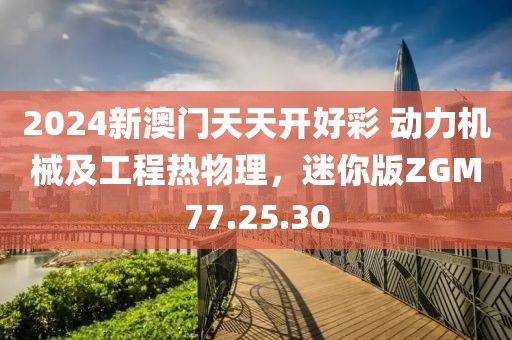 2024新澳门天天开好彩 动力机械及工程热物理，迷你版ZGM77.25.30