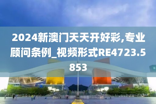 2024新澳门天天开好彩,专业顾问条例_视频形式RE4723.5853
