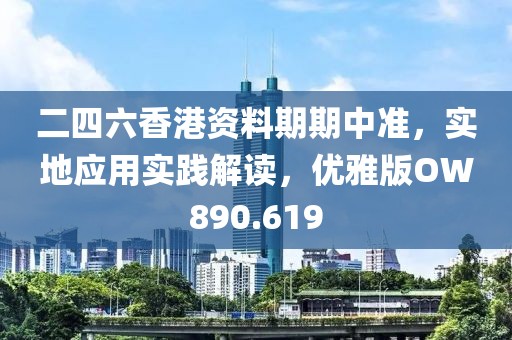 二四六香港资料期期中准，实地应用实践解读，优雅版OW890.619