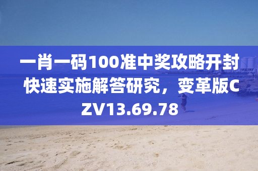 一肖一码100准中奖攻略开封 快速实施解答研究，变革版CZV13.69.78