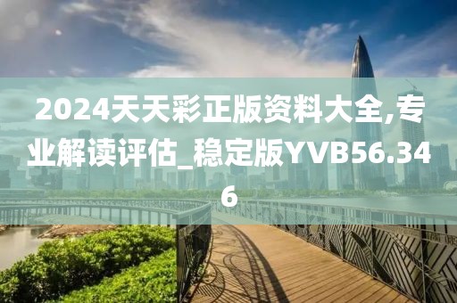 2024天天彩正版资料大全,专业解读评估_稳定版YVB56.346