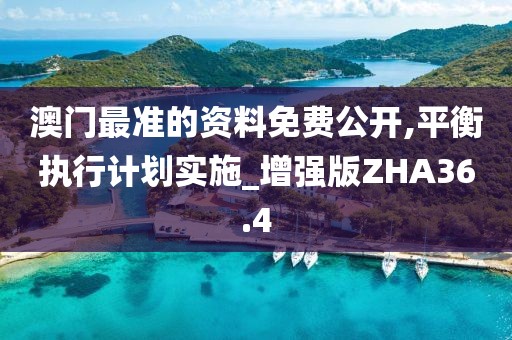 澳门最准的资料免费公开,平衡执行计划实施_增强版ZHA36.4