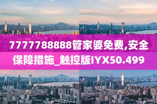 7777788888管家婆免费,安全保障措施_触控版IYX50.499