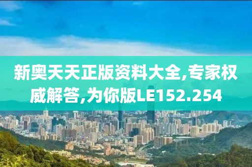 新奥天天正版资料大全,专家权威解答,为你版LE152.254
