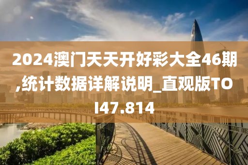 2024澳门天天开好彩大全46期,统计数据详解说明_直观版TOI47.814