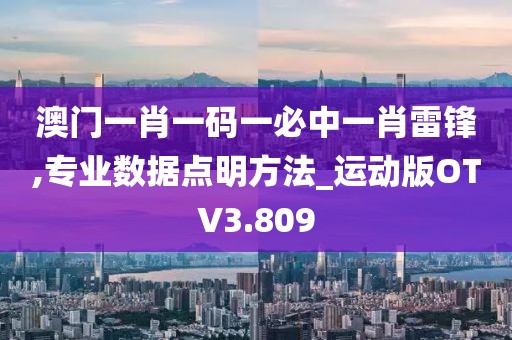 澳门一肖一码一必中一肖雷锋,专业数据点明方法_运动版OTV3.809