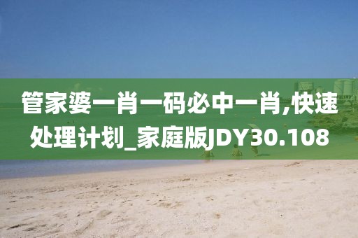 管家婆一肖一码必中一肖,快速处理计划_家庭版JDY30.108
