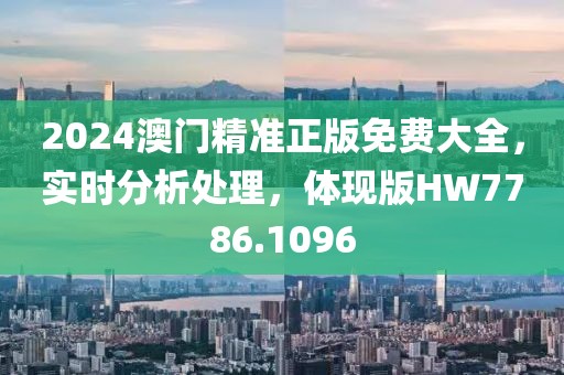 2024澳门精准正版免费大全，实时分析处理，体现版HW7786.1096