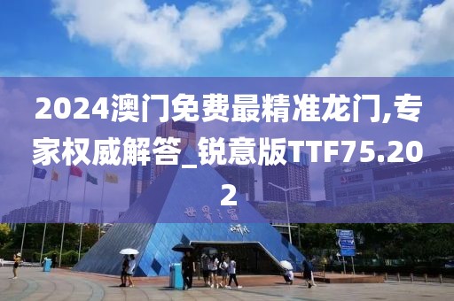 2024澳门免费最精准龙门,专家权威解答_锐意版TTF75.202