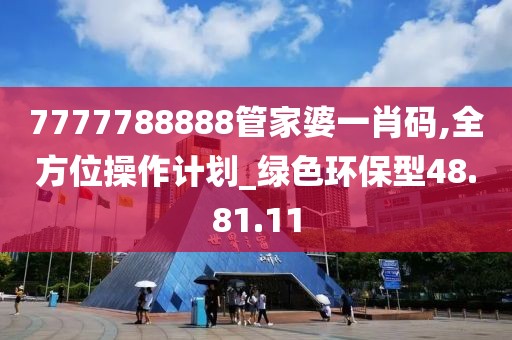7777788888管家婆一肖码,全方位操作计划_绿色环保型48.81.11