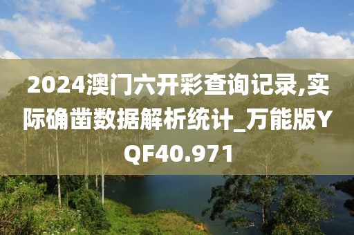 2024澳门六开彩查询记录,实际确凿数据解析统计_万能版YQF40.971