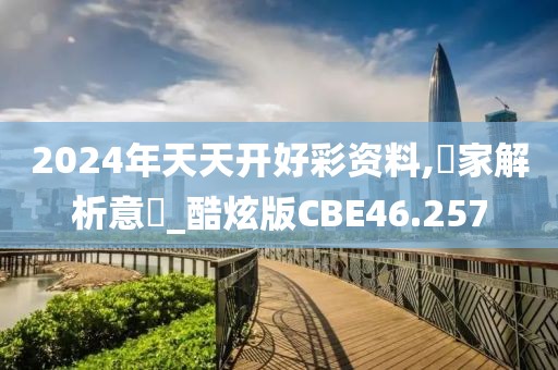 2024年天天开好彩资料,專家解析意見_酷炫版CBE46.257