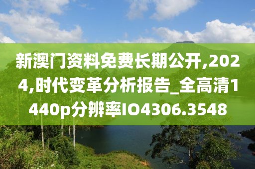新澳门资料免费长期公开,2024,时代变革分析报告_全高清1440p分辨率IO4306.3548