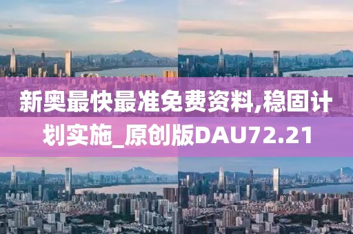 新奥最快最准免费资料,稳固计划实施_原创版DAU72.21