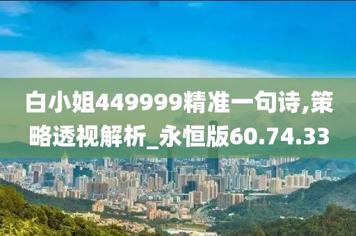 白小姐449999精准一句诗,策略透视解析_永恒版60.74.33