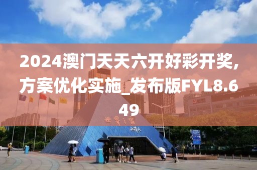 2024澳门天天六开好彩开奖,方案优化实施_发布版FYL8.649