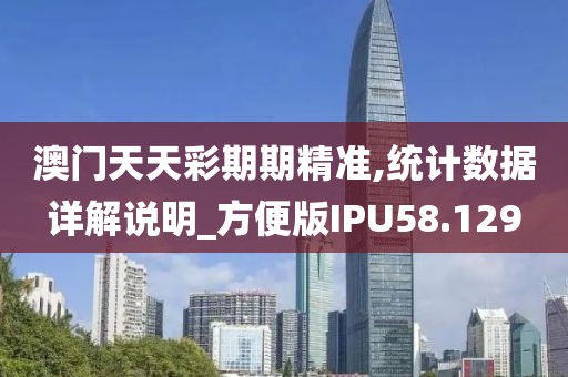 澳门天天彩期期精准,统计数据详解说明_方便版IPU58.129