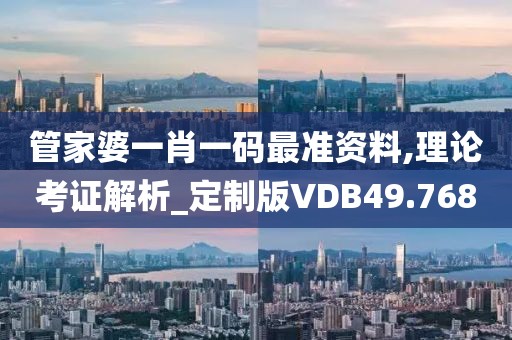 管家婆一肖一码最准资料,理论考证解析_定制版VDB49.768