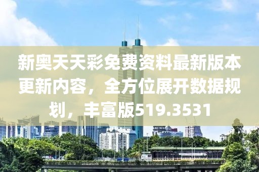 新奥天天彩免费资料最新版本更新内容，全方位展开数据规划，丰富版519.3531