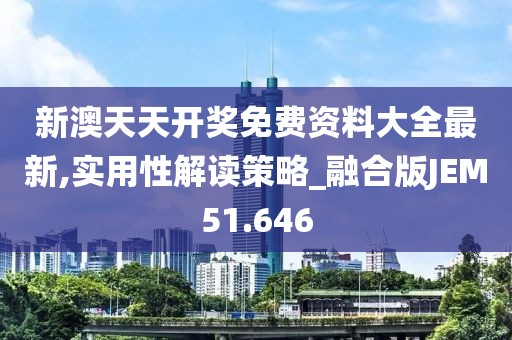 新澳天天开奖免费资料大全最新,实用性解读策略_融合版JEM51.646