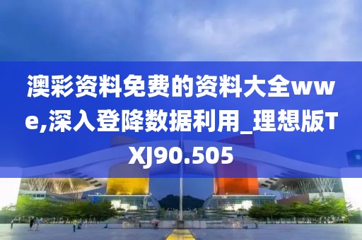 澳彩资料免费的资料大全wwe,深入登降数据利用_理想版TXJ90.505