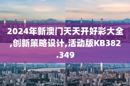 2024年新澳门天天开好彩大全,创新策略设计,活动版KB382.349