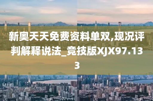 新奥天天免费资料单双,现况评判解释说法_竞技版XJX97.133