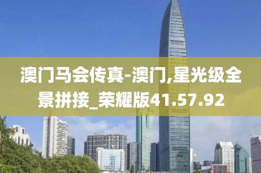 澳门马会传真-澳门,星光级全景拼接_荣耀版41.57.92