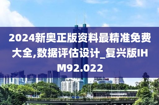 2024新奥正版资料最精准免费大全,数据评估设计_复兴版IHM92.022