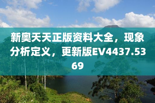 新奥天天正版资料大全，现象分析定义，更新版EV4437.5369
