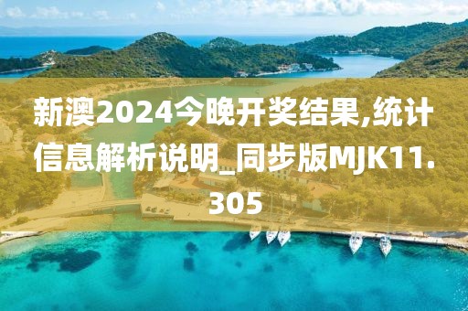 新澳2024今晚开奖结果,统计信息解析说明_同步版MJK11.305